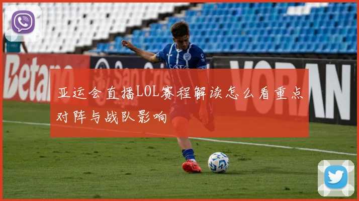 亚运会直播LOL赛程解读怎么看重点对阵与战队影响