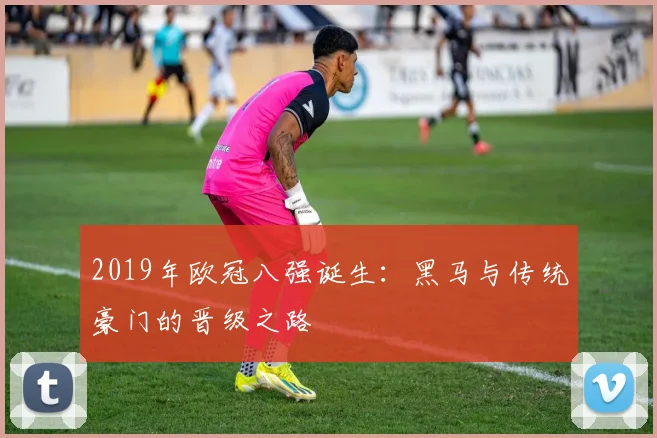 2019年欧冠八强诞生：黑马与传统豪门的晋级之路