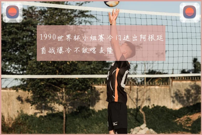 1990世界杯小组赛冷门迭出阿根廷首战爆冷不敌喀麦隆