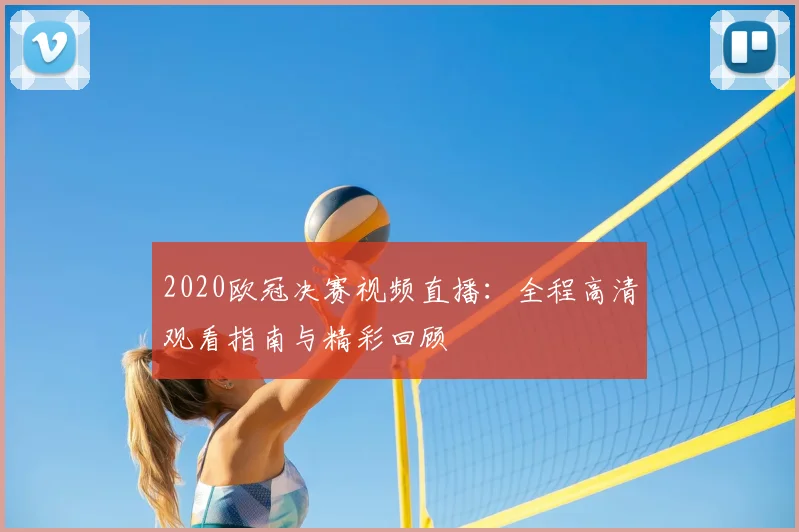 2020欧冠决赛视频直播：全程高清观看指南与精彩回顾