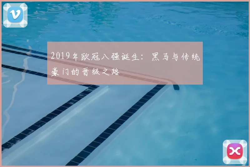 2019年欧冠八强诞生：黑马与传统豪门的晋级之路