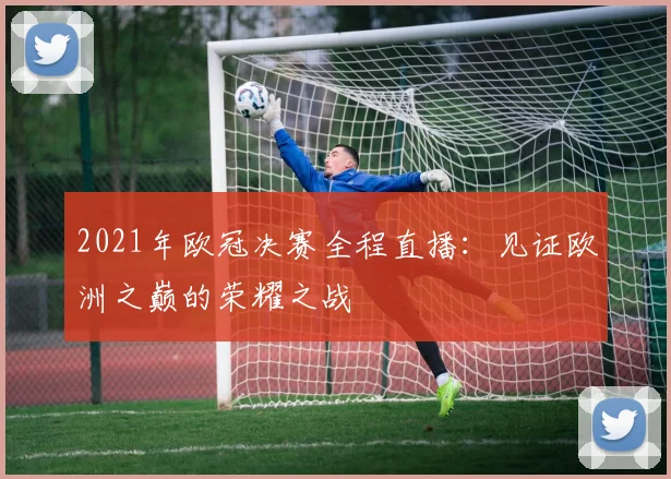 2021年欧冠决赛全程直播：见证欧洲之巅的荣耀之战