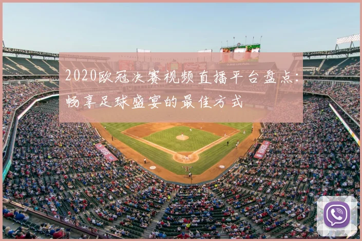 2020欧冠决赛视频直播平台盘点：畅享足球盛宴的最佳方式