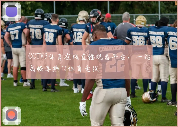 CCTV5体育在线直播观看平台，一站式畅享热门体育竞技