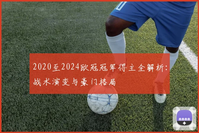 2020至2024欧冠冠军得主全解析：战术演变与豪门格局